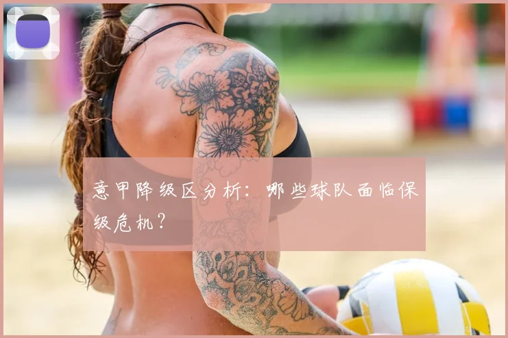 意甲降级区分析：哪些球队面临保级危机？