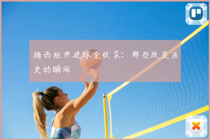 梅西经典进球全收录：那些改变历史的瞬间