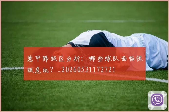意甲降级区分析：哪些球队面临保级危机？_20260531172721