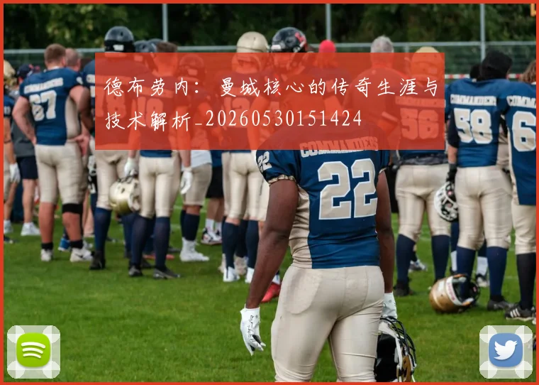 德布劳内：曼城核心的传奇生涯与技术解析_20260530151424