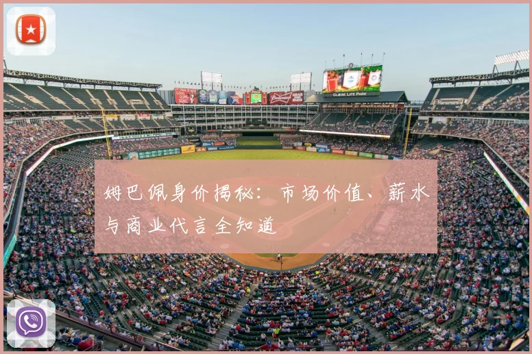 姆巴佩身价揭秘：市场价值、薪水与商业代言全知道