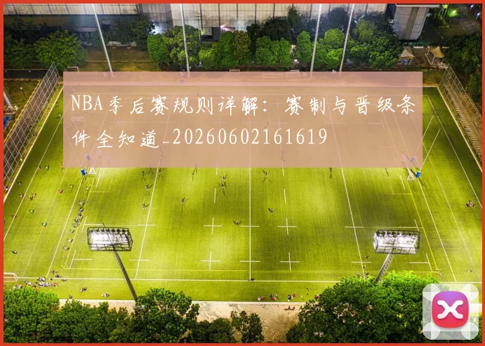 NBA季后赛规则详解：赛制与晋级条件全知道_20260602161619