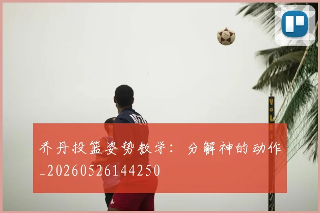乔丹投篮姿势教学：分解神的动作_20260526144250