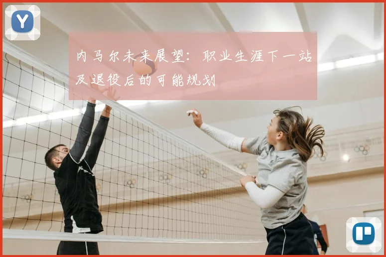 内马尔未来展望：职业生涯下一站及退役后的可能规划