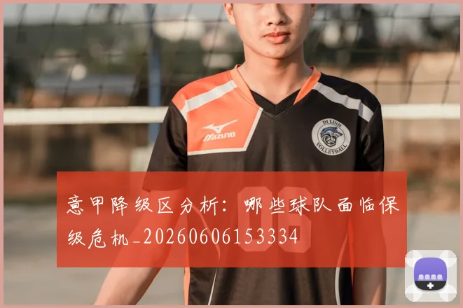 意甲降级区分析：哪些球队面临保级危机_20260606153334