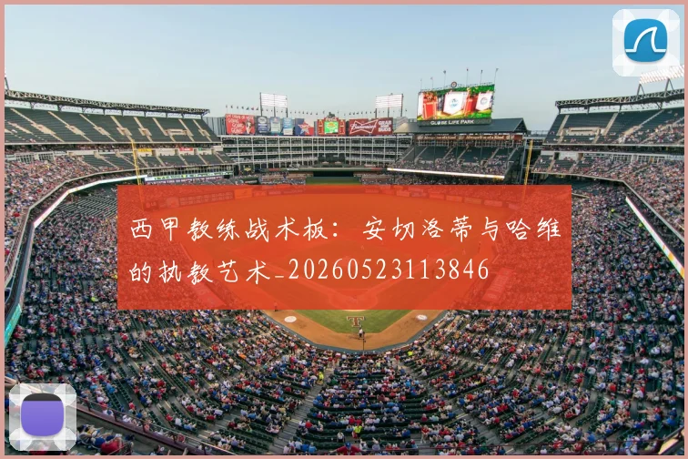 西甲教练战术板：安切洛蒂与哈维的执教艺术_20260523113846
